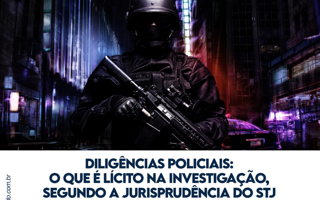 Diligências policiais: o que é lícito na investigação, segundo a jurisprudência do STJ